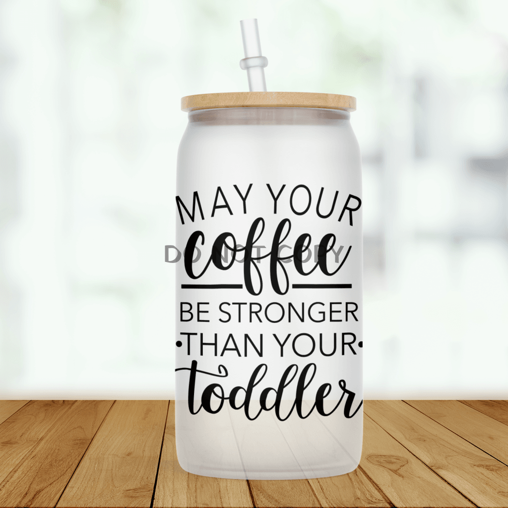 Stronger Than Your Toddler Frosted Glass Glass Can